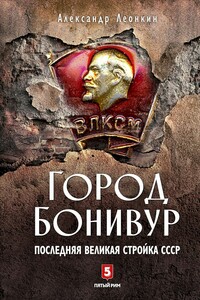 Город Бонивур. Последняя великая стройка СССР - Александр Дмитриевич Леонкин