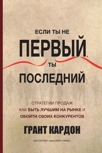 Если ты не первый, ты последний. Стратегии продаж. Как быть лучшим на рынке и обойти своих - Грант Кардон