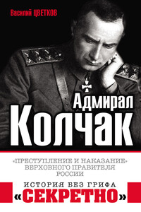 Адмирал Колчак. «Преступление и наказание» Верховного правителя России - Василий Жанович Цветков