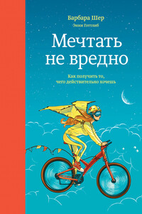 Мечтать не вредно. Как получить то, чего действительно хочешь - Барбара Шер