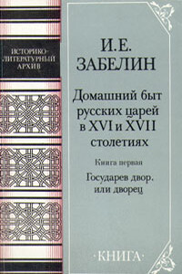 Домашний быт русских царей в XVI и XVII столетиях. Книга первая - Иван Егорович Забелин