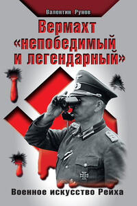 Вермахт «непобедимый и легендарный». Военное искусство Рейха - Валентин Александрович Рунов