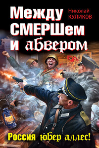 Между СМЕРШем и абвером. Россия юбер аллес! - Николай Юрьевич Куликов