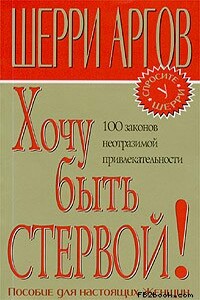 Хочу быть стервой! Пособие для настоящих женщин - Шерри Аргов