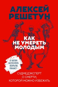 Как не умереть молодым. Судмедэксперт о смерти, которой можно избежать - Алексей Михайлович Решетун