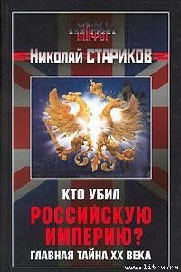 Кто убил Российскую Империю? Главная тайна XX века - Николай Викторович Стариков