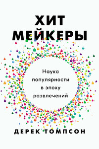 Хитмейкеры. Наука популярности в эпоху развлечений - Дерек Томпсон