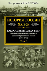 История России. XX век. Как Россия шла к ХХ веку. От начала царствования Николая II до конца Гражданской войны (1894–1922). Том I - Коллектив Авторов