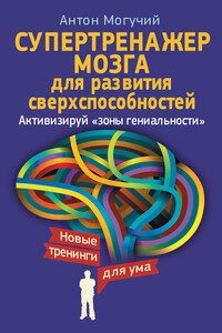 Супертренажер мозга для развития сверхспособностей. Активизируй «зоны гениальности» - Антон Могучий