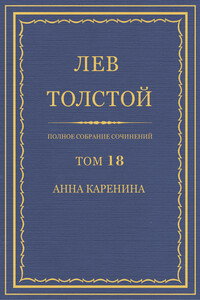 ПСС. Том 18. Анна Каренина. Части 1-4 - Лев Николаевич Толстой