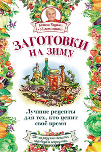 Заготовки на зиму. Лучшие рецепты для тех, кто ценит свое время - Галина Александровна Кизима