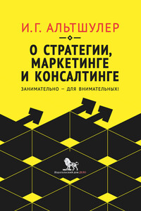 О стратегии, маркетинге и консалтинге. Занимательно – для внимательных! - Игорь Григорьевич Альтшулер