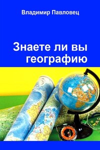 Знаете ли вы географию. Для школьников младших и старших классов - Владимир Владимирович Павловец