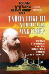 Тайна гибели адмирала Макарова. Новые страницы русско-японской войны 1904-1905 гг. - Сергей Николаевич Семанов