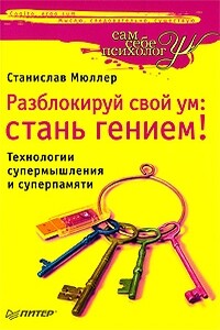 Разблокируй свой ум. Стань гением! Технологии супермышления и суперпамяти - Станислав Мюллер