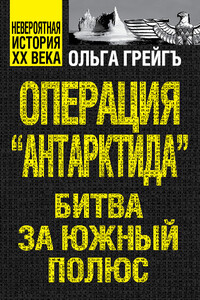 Операция «Антарктида». Битва за Южный полюс - Ольга Ивановна Грейгъ