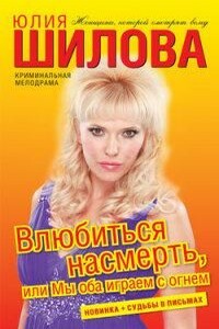 Влюбиться насмерть, или Мы оба играем с огнем - Юлия Витальевна Шилова