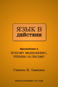 Язык в действии: Руководство к ясному мышлению, чтению и письму - Самюэл И Хаякава