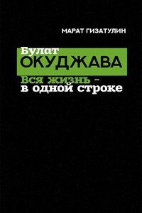 Булат Окуджава. Вся жизнь — в одной строке - Марат Рустамович Гизатулин