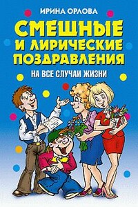 Смешные и лирические поздравления. На все случаи жизни - Ирина Олеговна Орлова