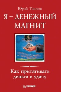 Я – денежный магнит. Как притягивать деньги и удачу - Юрий Тангаев