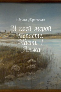 И коей мерой меряете. Часть 1. Алька - Ирина Критская