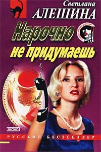 Нарочно не придумаешь - Светлана Алешина