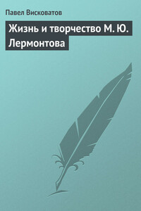 Жизнь и творчество М. Ю. Лермонтова - Павел Александрович Висковатов