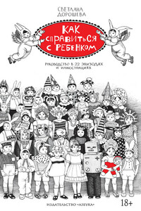 Как справиться с ребенком. Руководство в 22 эпизодах и иллюстрациях - Светлана Дорошева