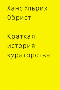 Краткая история кураторства - Ханс Ульрих Обрист