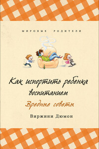 Как испортить ребенка воспитанием. Вредные советы - Виржини Дюмон