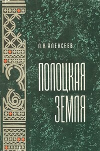 Полоцкая земля (очерки истории Северной Белоруссии в IX–XIII вв.) - Леонид Васильевич Алексеев