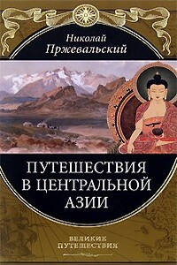 От Кяхты на истоки Желтой реки Четвертое путешествие в Центральной Азии (1883-1885 гг.) - Николай Михайлович Пржевальский