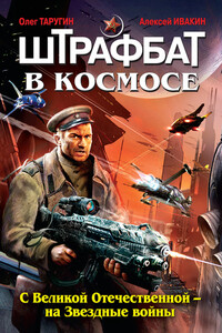 Штрафбат в космосе. С Великой Отечественной – на Звездные войны - Олег Витальевич Таругин