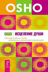 Исцеление души. 100 медитативных техник, целительных упражнений и релаксаций - Бхагван Шри Раджниш