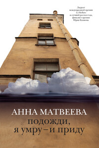 Подожди, я умру — и приду - Анна Александровна Матвеева