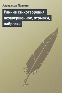 Ранние стихотворения, незавершенное, отрывки, наброски - Александр Сергеевич Пушкин