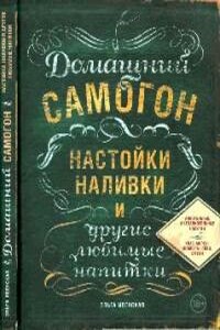 Домашний самогон, настойки, наливки и другие любимые напитки - Ольга Семеновна Ивенская