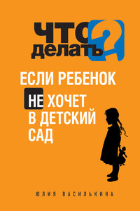 Что делать, если ребенок не хочет в детский сад - Юлия Константиновна Василькина