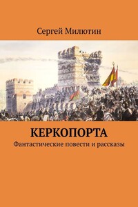 Керкопорта. Фантастические повести и рассказы - Сергей Витальевич Милютин