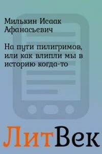 На пути пилигримов, или как влипли мы в историю когда-то - Исаак Афанасьевич Милькин