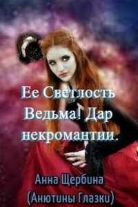 Ее Светлость Ведьма! Дар некромантии - Анна Щербина