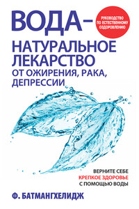 Вода – натуральное лекарство от ожирения, рака, депрессии - Ферейдун Батмангхелидж