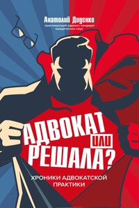 Адвокат или решала? Хроники адвокатской практики - Анатолий Владимирович Диденко