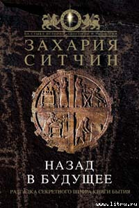 Назад в будущее. Разгадка секретного шифра Книги Бытия - Захария Ситчин