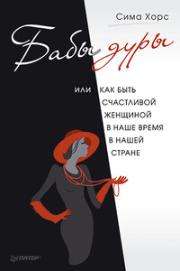 Бабы дуры, или Как быть счастливой женщиной в наше время и в нашей стране - Сима Хорс