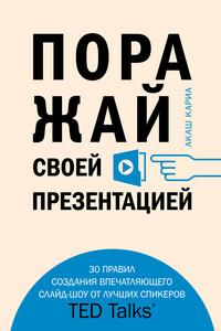 Поражай своей презентацией. 30 правил создания впечатляющего слайд-шоу от лучших спикеров TED Talks - Акаш Кариа