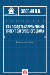 Как создать современный проект загородного дома - Виталий Витальевич Злобин