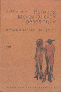 История Мексиканской революции. Истоки и победа. 1810–1917 гг.Том I - Николай Николаевич Платошкин