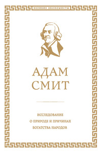 Исследование о природе и причинах богатства народов - Адам Смит